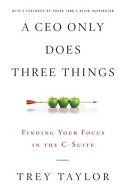Cover of A CEO Only Does Three Things: Finding Your Focus in the C-Suite by Trey Taylor