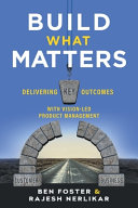 Cover of Build What Matters: Delivering Key Outcomes with Vision-Led Product Management by Ben Foster